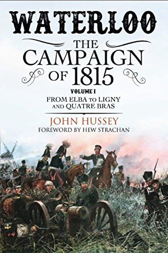 Waterloo: The Campaign of 1815. Volume I: From Elba to Ligny and Quatre Bras