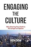 Engaging The Culture: Why Sharing Your Faith is No Longer an Option by Ken Dew