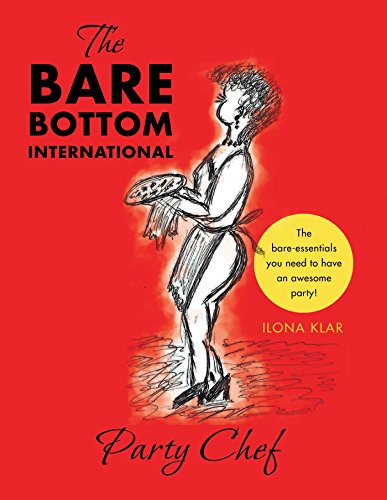 The Bare Bottom International Party Chef: The Bare-Essentials You Need to Have an Awesome Party! by Ilona Klar