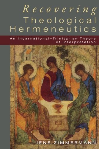 Jens ZimmermannRecovering Theological Hermeneutics: An Incarnational -Trinitarian Theory of Interpretation