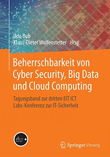 Beherrschbarkeit von Cyber Security, Big Data und Cloud Computing: Tagungsband zur dritten EIT ICT Labs-Konferenz zur IT-Sicherheit (German Beherrschbarkeit von Cyber Security, Big Data und Cloud Computing: Tagungsband zur dritten EIT ICT Labs-Konferenz zur IT-Sicherheit (German