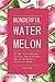 Wonderful Watermelon!: 40 Best Fruit Recipes - Discover How to Prepare One of the World's Healthiest Foods