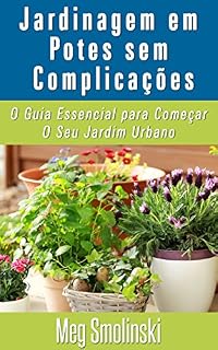Livro Jardinagem em Potes sem Complicações: O Guia Essencial para Começar O Seu Jardim Urbano
