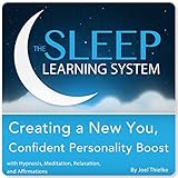 Creating a New You, Confident Personality Boost with Hypnosis, Meditation, Relaxation, and Affirmations (The Sleep Learning System)
