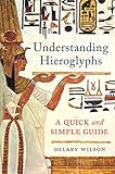 Understanding Hieroglyphs: A Quick and Simple Guide by Hilary Wilson