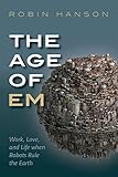 The Age of Em: Work, Love, and Life when Robots Rule the Earth cover