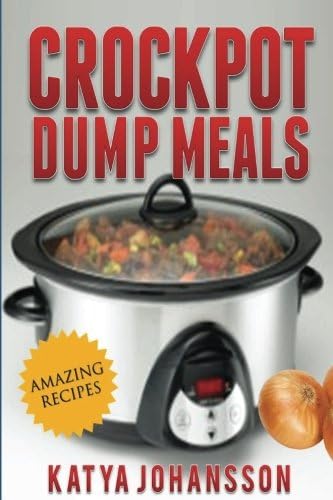 Crockpot Dump Meals: Quick &amp; Easy Dump Dinners Recipes For Busy People
