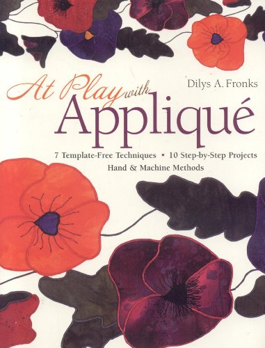 At Play with Appliqu: 7 Template-Free Techniques 10 Step-by-Step Projects Hand & Machine Methods by Dilys A. Fronks