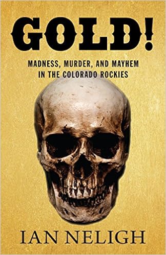 Gold!: Madness, Murder, and Mayhem in the Colorado Rockies, by Ian Neligh Gold!: Madness, Murder, and Mayhem in the Colorado Rockies, by Ian Neligh