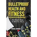 Bulletproof Health and Fitness: Your Secret Key to High Achievement (Six Simple Steps to Success Book 3)