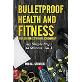 Bulletproof Health and Fitness: Your Secret Key to High Achievement (Six Simple Steps to Success Book 3)