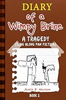 Diary of a Wimpy Brine: A Tragedy (Sing Along Fan Fiction) (Book 2) 1508704546 Book Cover