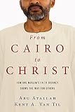 From Cairo to Christ: How One Muslim's Faith Journey Shows the Way for Others by Abu Atallah, Kent A. Van Til