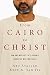 From Cairo to Christ: How One Muslim's Faith Journey Shows the Way for Others by Abu Atallah, Kent A. Van Til