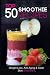 Top 50 Smoothie Recipes: Smoothies for weight loss (smoothie recipe book, smoothie cleanse, green sm by The Healer