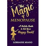 The Magic of Menopause: A Holistic Guide to Get Your Happy Back!