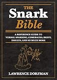 The Snark Bible: A Reference Guide to Verbal Sparring, Comebacks, Irony, Insults, and So Much More
