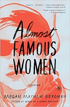 Almost Famous Women: Stories, by Megan Mayhew Bergman Almost Famous Women: Stories, by Megan Mayhew Bergman