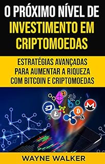 O Próximo Nível de Investimento em Criptomoedas : Estratégias Avançadas Para Aumentar a Riqueza com Bitcoin e Criptomoedas