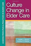 Culture Change in Elder Care:Leading Principles & Practices in Elder Care Vol. 2
