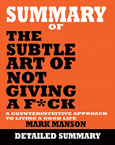 Summary of The Subtle Art of Not Giving a F*ck: A Counterintuitive Approach to Living a Good Life by Mark Manson