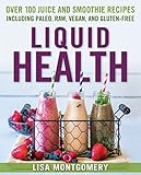 Liquid Health: Over 100 Juices and Smoothies Including Paleo, Raw, Vegan, and Gluten-Free Recipes by