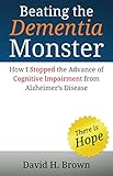 Beating the Dementia Monster: How I stopped the advance of cognitive impairment from Alzheimer's dis by 