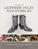 The Art of Leather Inlay and Overlay: A Guide to the Techniques for Top Results by 