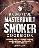 The Unofficial Masterbuilt Smoker Cookbook: Complete How-To Guide for Smoking Meat, The Ultimate Coo The Unofficial Masterbuilt Smoker Cookbook: Complete How-To Guide for Smoking Meat, The Ultimate Coo