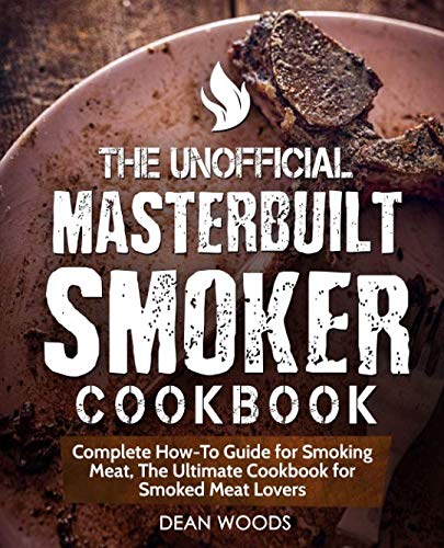 The Unofficial Masterbuilt Smoker Cookbook: Complete How-To Guide for Smoking Meat, The Ultimate Coo The Unofficial Masterbuilt Smoker Cookbook: Complete How-To Guide for Smoking Meat, The Ultimate Coo
