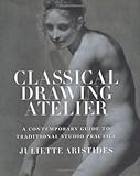 Classical Drawing Atelier: A Contemporary Guide to Traditional Studio Practice, Juliette Aristides, 0823006573