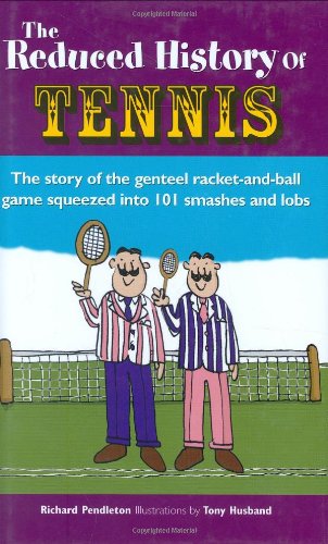 The Reduced History of Tennis: The Story of the Genteel Racket and Ball Game Squeezed into 100 Smashes and Lobs