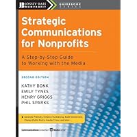 Strategic Communications for Nonprofits: A Step-by-Step Guide to Working with the Media