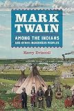 Kerry Driscoll, "Mark Twain among the Indians and Other Indigenous Peoples" (U California Press, 2018)