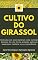 Livro CULTIVO DO GIRASSOL | Aprenda passo a passo o processo de cultivo, do plantio a colheita