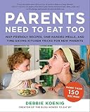 Parents Need to Eat Too: Nap-Friendly Recipes, One-Handed Meals, and Time-Saving Kitchen Tricks for