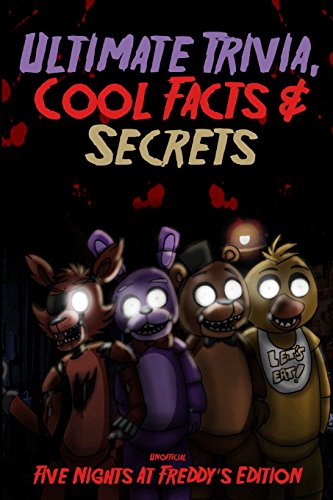 Ultimate Trivia, Cool Facts & Secrets: Unofficial Five Nights At Freddy's Edition