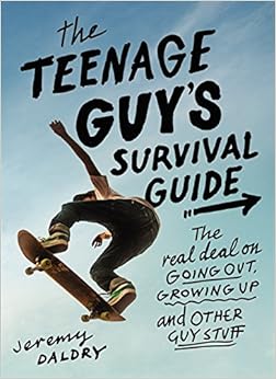 The Teenage Guy's Survival Guide: The Real Deal on Going Out, Growing Up, and Other Guy Stuff, by Jeremy Daldry