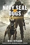 Navy SEAL Dogs: My Tale of Training Canines for Combat
