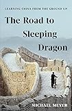 The Road to Sleeping Dragon: Learning China from the Ground Up by Michael Meyer