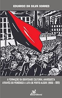 Livro A Formação da Identidade Cultural Anarquista Através do Periódico A Luta de Porto Alegre (1906-1911)