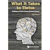 What It Takes to Thrive: Techniques for Severe Trauma and Stress Recovery