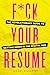 F*ck Your Resume: The Revolutionary Guide to Getting Hired in the Digital Age