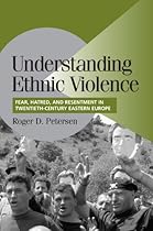 Understanding Ethnic Violence: Fear, Hatred, and Resentment in Twentieth-Century Eastern Europe (Cambridge Studies in Comparative Politics)