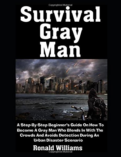 Survival Gray Man: A Step-By-Step Beginner's Guide On How To Become A Gray Man Who Blends In With The Crowds and Avoids Detection During An Urban Disaster Scenario