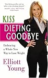 Kiss Dieting Goodbye: Embracing a Whole New Way to Lose Weight by 