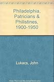 Front cover for the book Philadelphia, Patricians and Philistines, 1900-1950 by John Lukacs