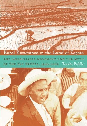 Rural Resistance in the Land of Zapata: The Jaramillista Movement and the Myth of the Pax-Priista, 1940-1962