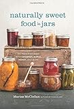 Naturally Sweet Food in Jars: 100 Preserves Made with Coconut, Maple, Honey, and More