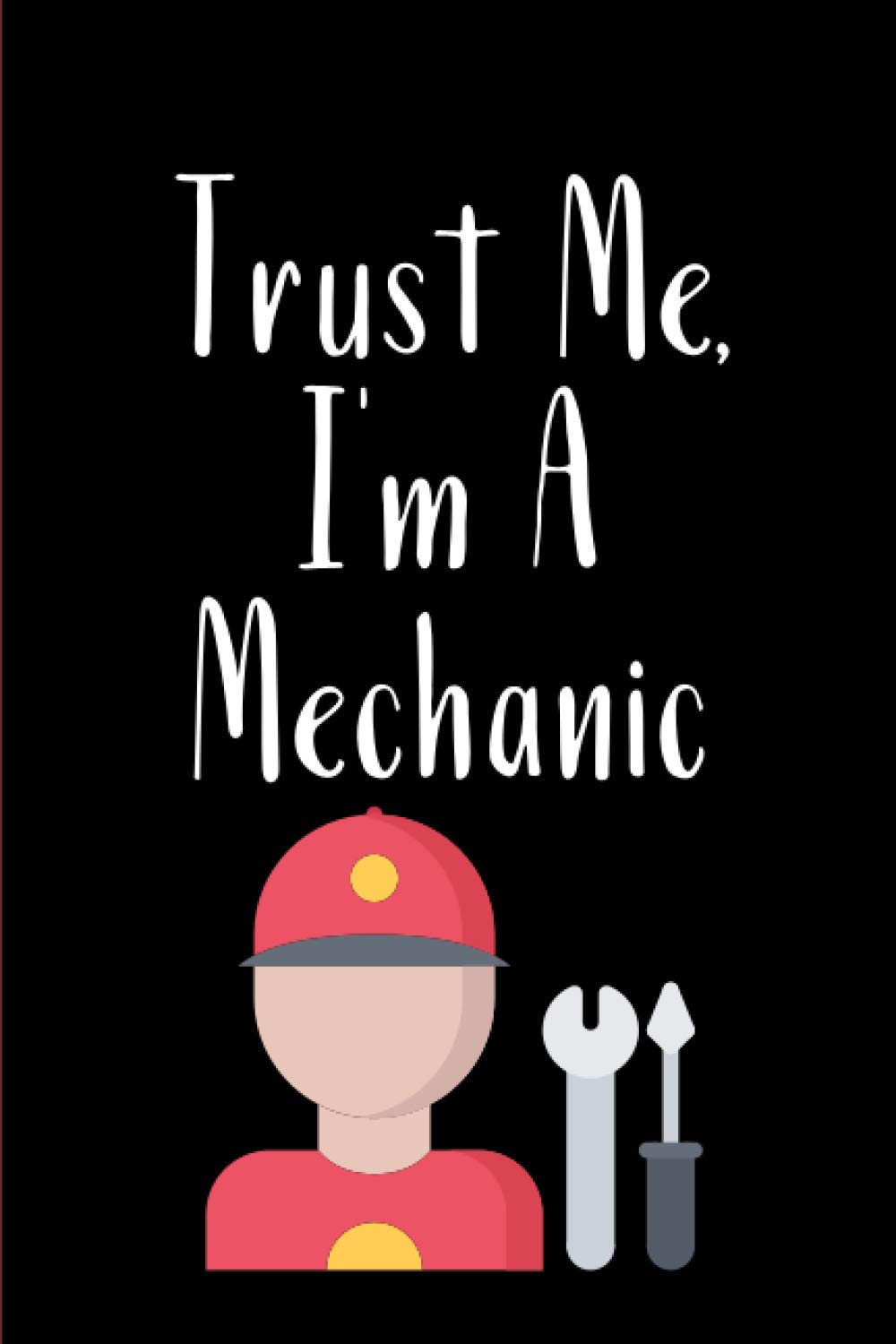 Trust Me I'm A Mechanic Notebook: 120 Page College Ruled Notebook 6 x 9 Inches, The Perfect Gift For A !